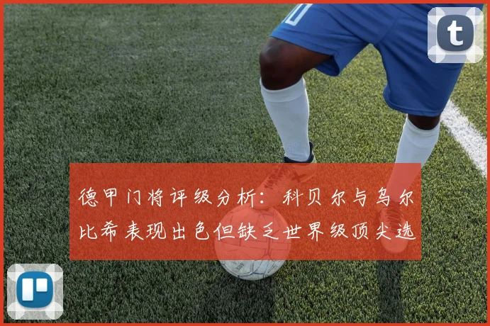 德甲门将评级分析：科贝尔与乌尔比希表现出色但缺乏世界级顶尖选手