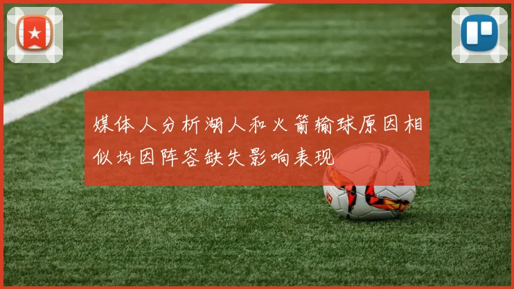 媒体人分析湖人和火箭输球原因相似均因阵容缺失影响表现