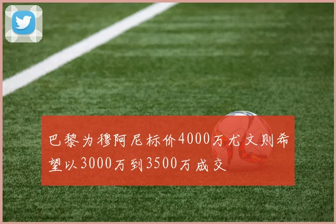巴黎为穆阿尼标价4000万尤文则希望以3000万到3500万成交