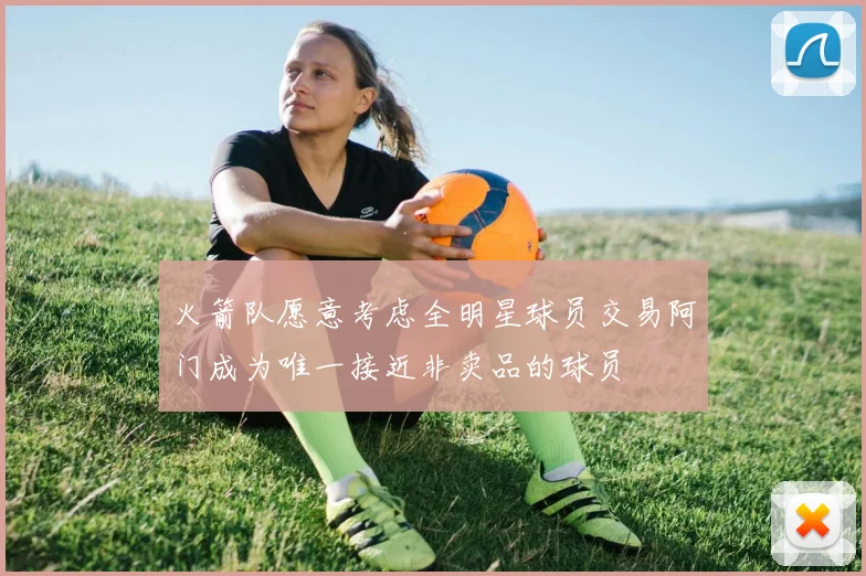 火箭队愿意考虑全明星球员交易阿门成为唯一接近非卖品的球员