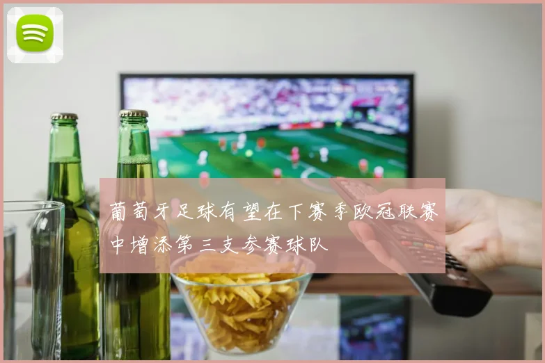 葡萄牙足球有望在下赛季欧冠联赛中增添第三支参赛球队