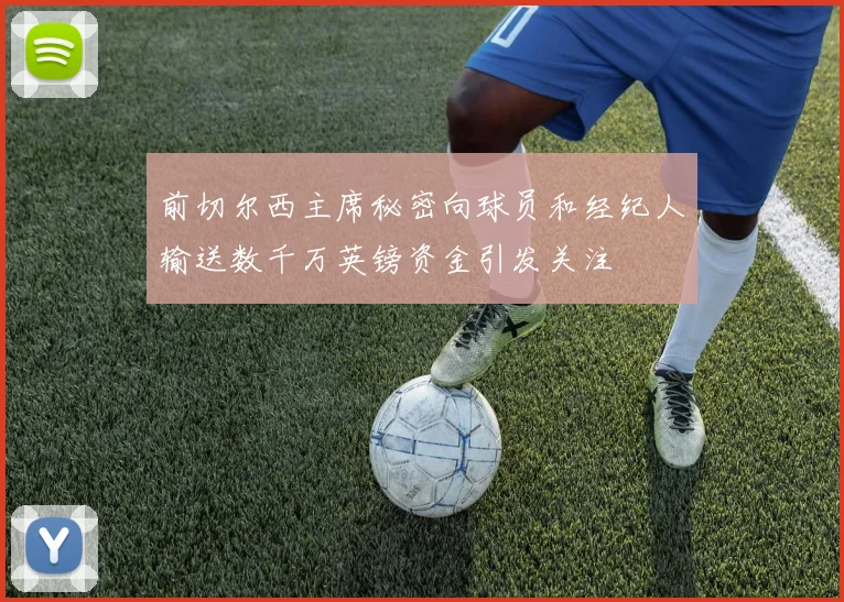 前切尔西主席秘密向球员和经纪人输送数千万英镑资金引发关注