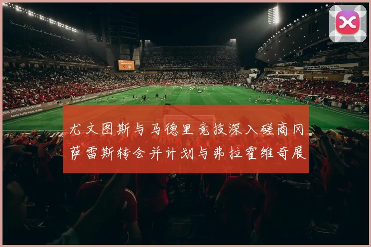 尤文图斯与马德里竞技深入磋商冈萨雷斯转会并计划与弗拉霍维奇展开谈判