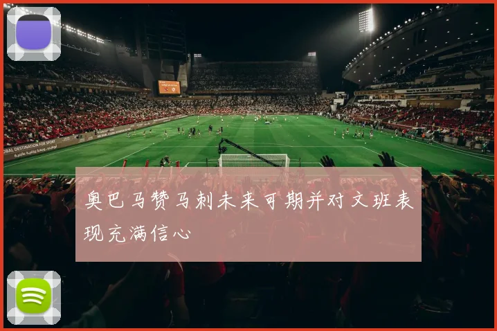 奥巴马赞马刺未来可期并对文班表现充满信心